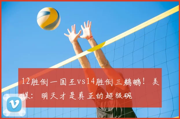 12胜倒一国王vs14胜倒三鹈鹕！美媒：明天才是真正的超级碗