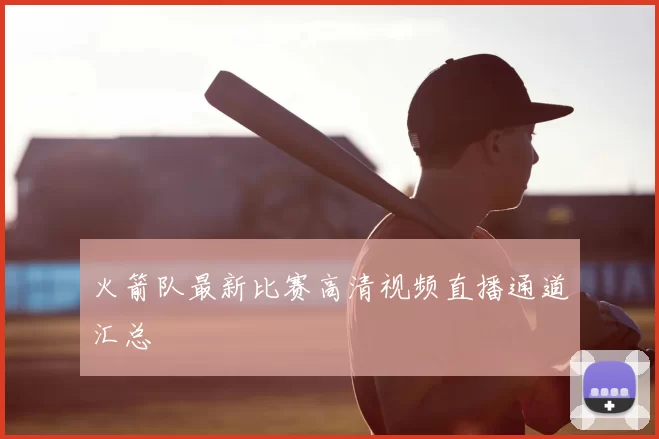 火箭队最新比赛高清视频直播通道汇总
