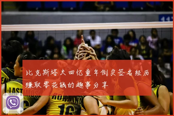 比克斯塔夫回忆童年倒卖签名经历赚取零花钱的趣事分享