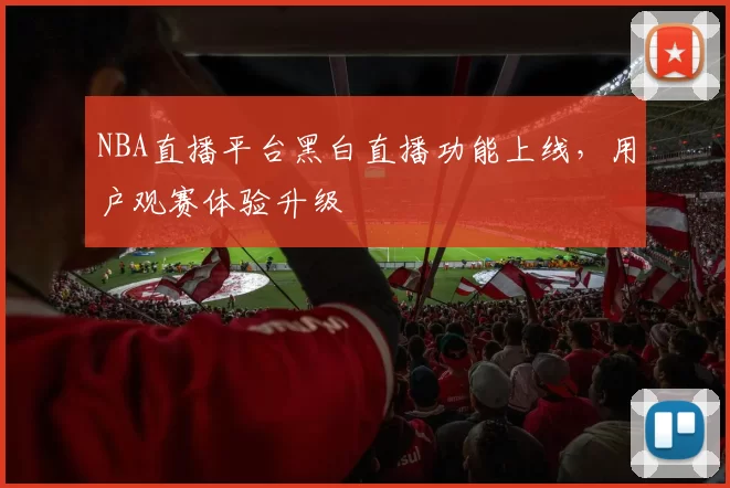 NBA直播平台黑白直播功能上线，用户观赛体验升级