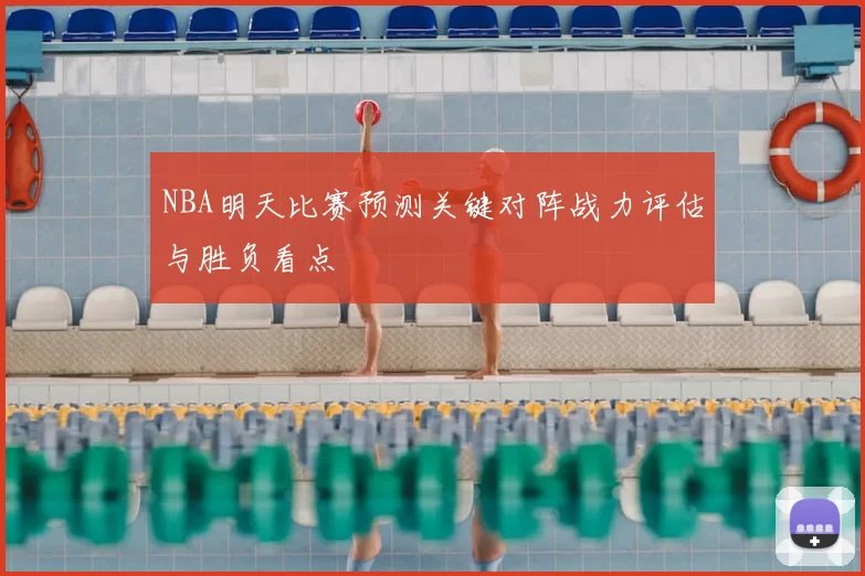 NBA明天比赛预测关键对阵战力评估与胜负看点