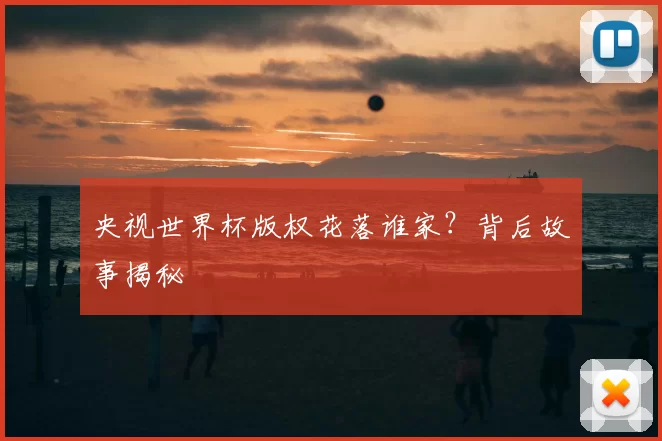 央视世界杯版权花落谁家？背后故事揭秘