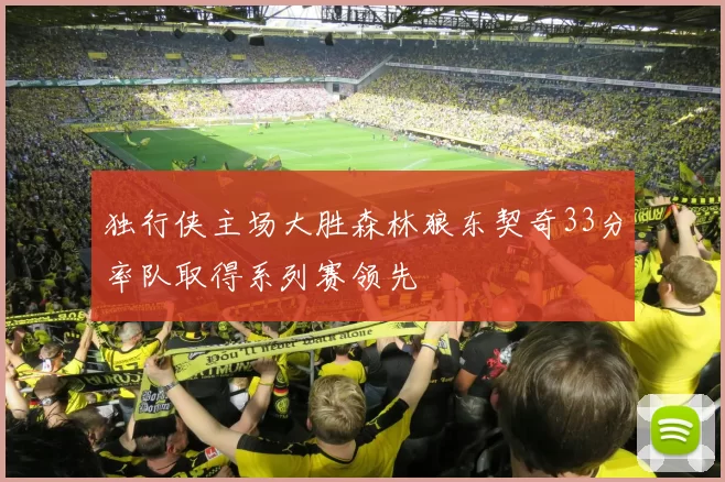 独行侠主场大胜森林狼东契奇33分率队取得系列赛领先