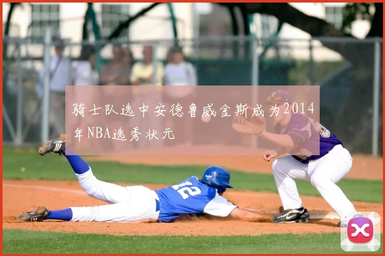 骑士队选中安德鲁威金斯成为2014年NBA选秀状元