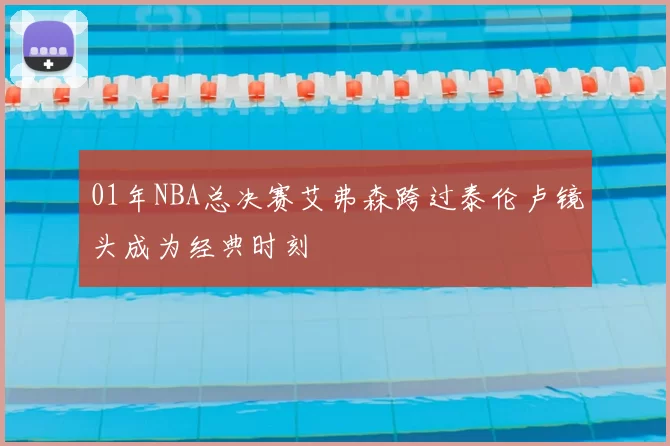 01年NBA总决赛艾弗森跨过泰伦卢镜头成为经典时刻