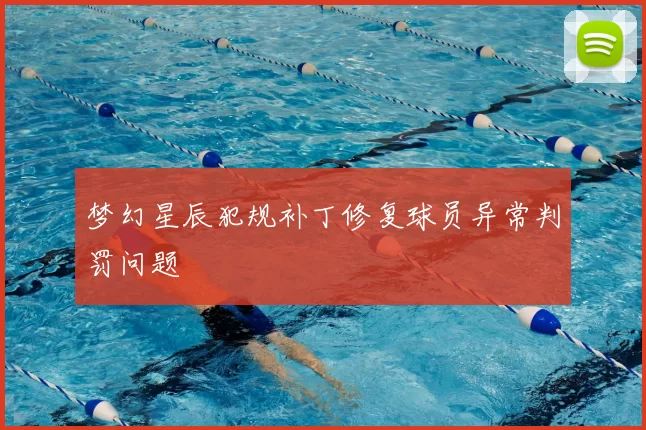 梦幻星辰犯规补丁修复球员异常判罚问题