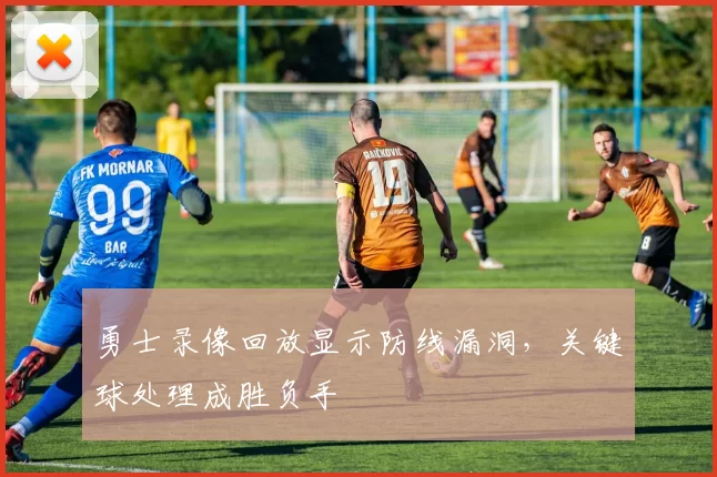 勇士录像回放显示防线漏洞，关键球处理成胜负手