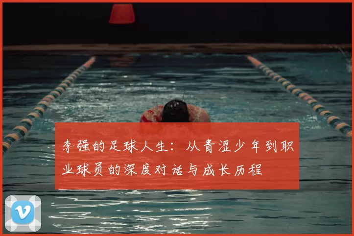 李强的足球人生：从青涩少年到职业球员的深度对话与成长历程