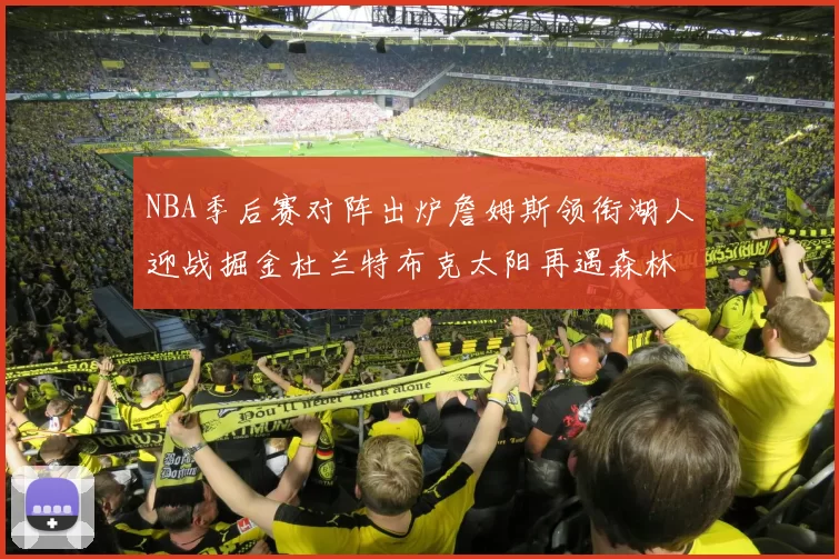 NBA季后赛对阵出炉詹姆斯领衔湖人迎战掘金杜兰特布克太阳再遇森林狼