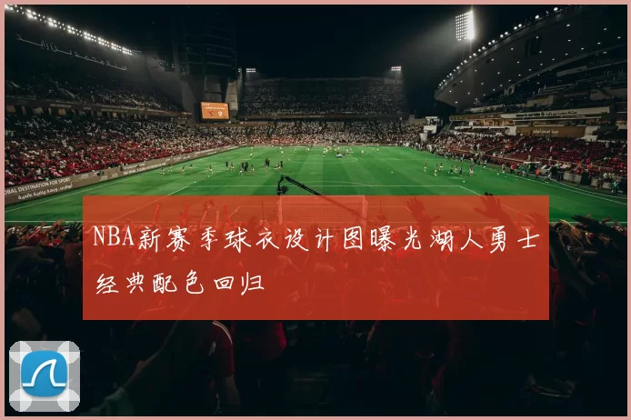 NBA新赛季球衣设计图曝光湖人勇士经典配色回归