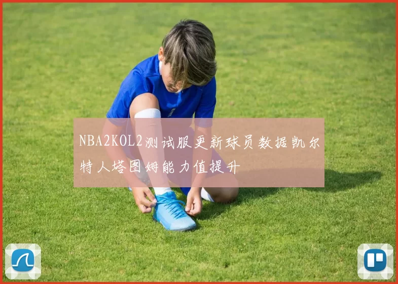 NBA2KOL2测试服更新球员数据凯尔特人塔图姆能力值提升