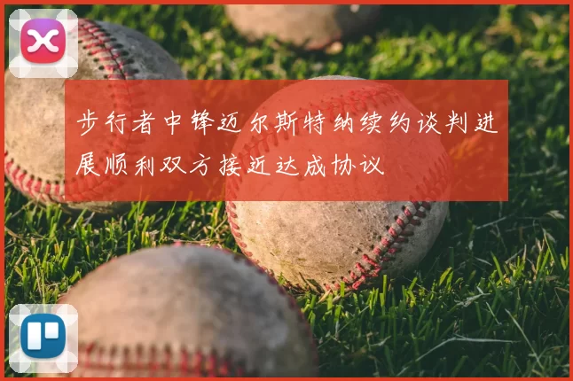 步行者中锋迈尔斯特纳续约谈判进展顺利双方接近达成协议