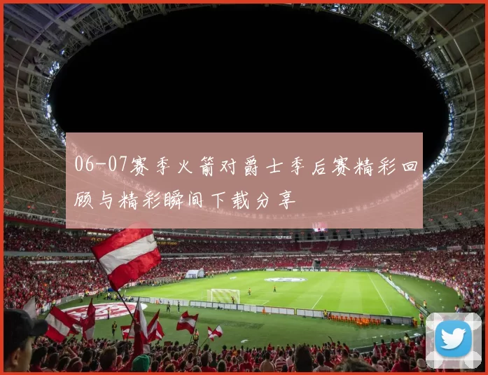 06-07赛季火箭对爵士季后赛精彩回顾与精彩瞬间下载分享