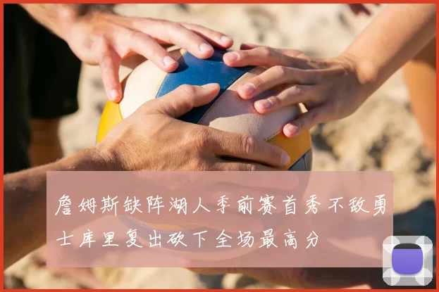 詹姆斯缺阵湖人季前赛首秀不敌勇士库里复出砍下全场最高分