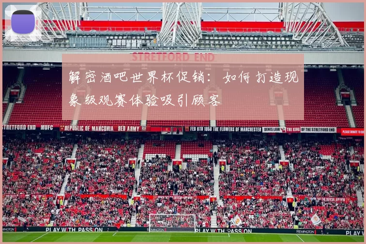 解密酒吧世界杯促销：如何打造现象级观赛体验吸引顾客