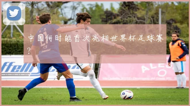 中国何时能首次亮相世界杯足球赛?