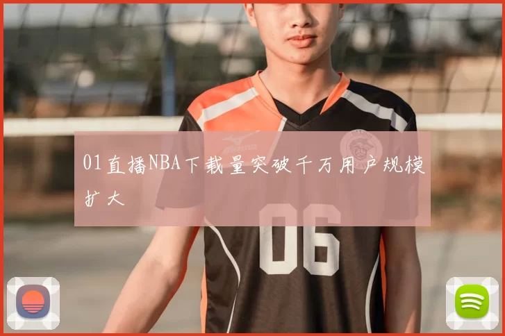 01直播NBA下载量突破千万用户规模扩大