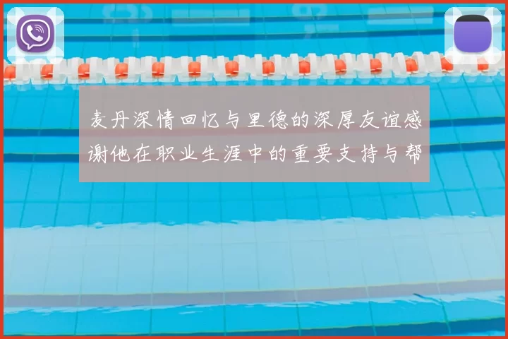 麦丹深情回忆与里德的深厚友谊感谢他在职业生涯中的重要支持与帮助