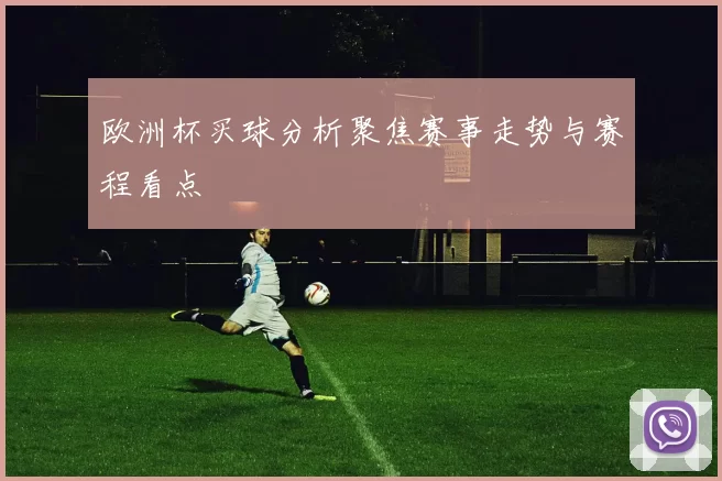 欧洲杯买球分析聚焦赛事走势与赛程看点