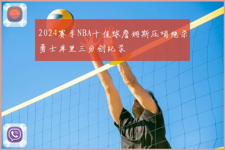 2024赛季NBA十佳球詹姆斯压哨绝杀勇士库里三分创纪录