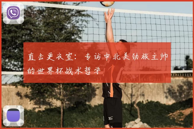 直击更衣室:专访中北美劲旅主帅的世界杯战术哲学