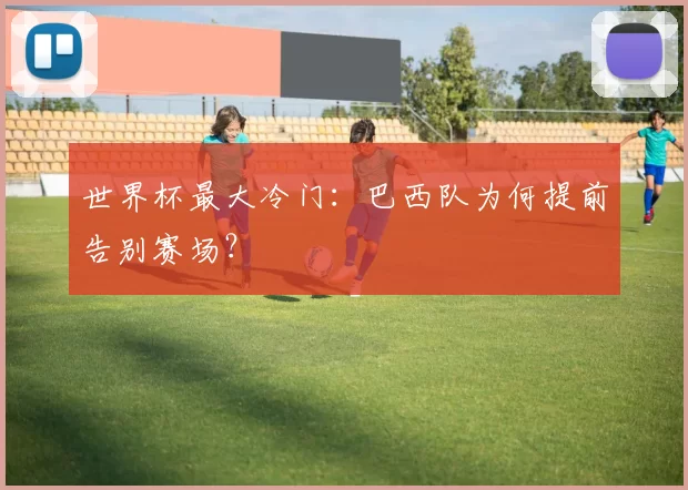 世界杯最大冷门：巴西队为何提前告别赛场？