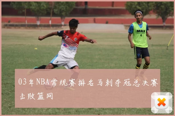 03年NBA常规赛排名马刺夺冠总决赛击败篮网