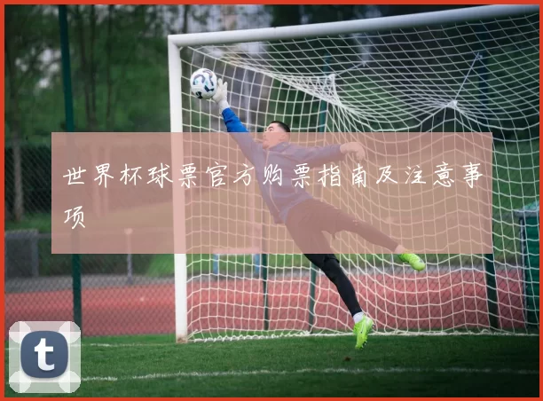 世界杯球票官方购票指南及注意事项