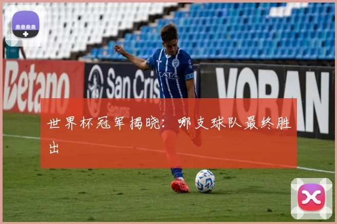 世界杯冠军揭晓：哪支球队最终胜出
