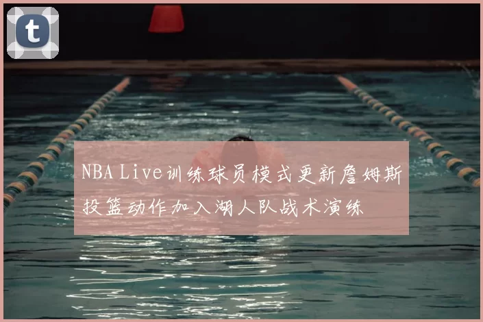 NBA Live训练球员模式更新詹姆斯投篮动作加入湖人队战术演练