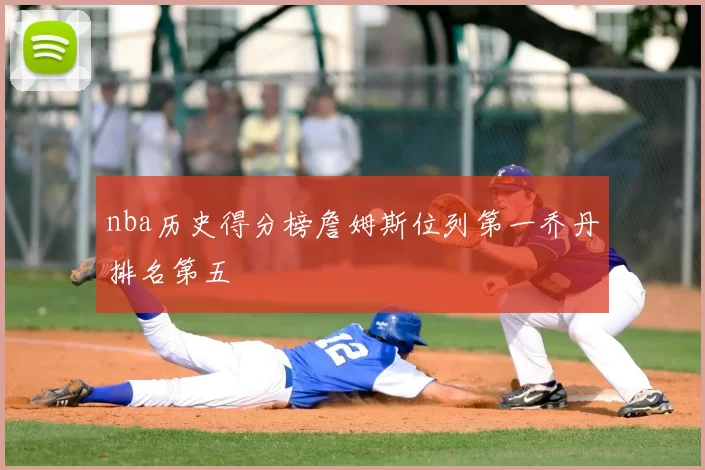 nba历史得分榜詹姆斯位列第一乔丹排名第五