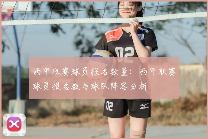 西甲联赛球员报名数量：西甲联赛球员报名数与球队阵容分析