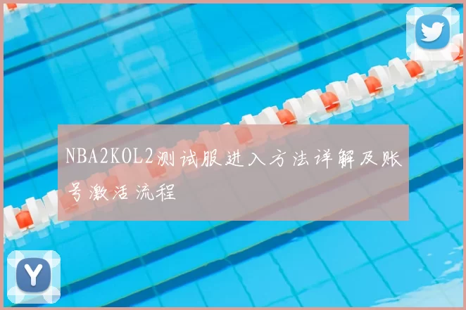 NBA2KOL2测试服进入方法详解及账号激活流程