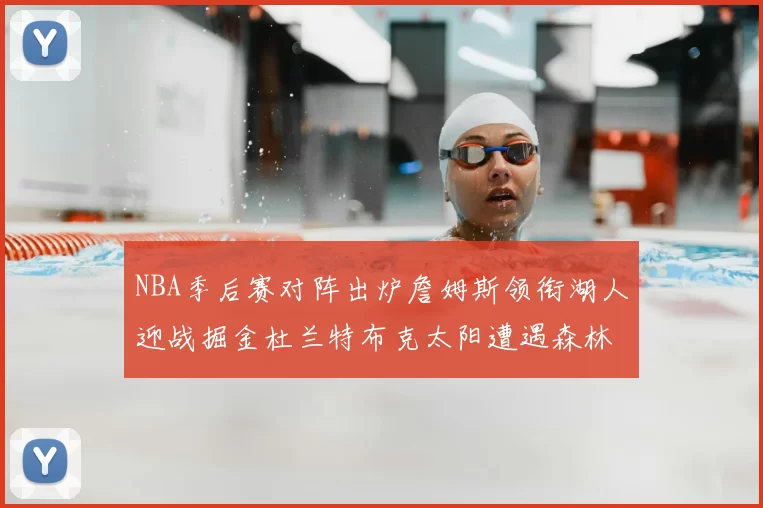 NBA季后赛对阵出炉詹姆斯领衔湖人迎战掘金杜兰特布克太阳遭遇森林狼