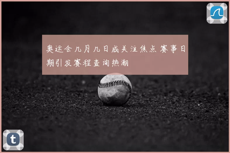 奥运会几月几日成关注焦点 赛事日期引发赛程查询热潮