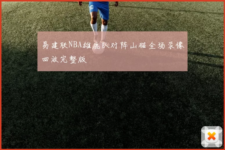 易建联NBA雄鹿队对阵山猫全场录像回放完整版