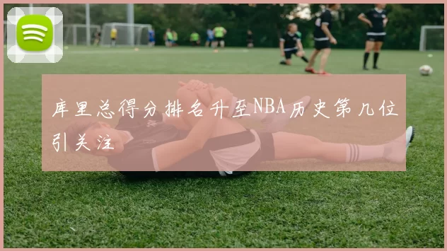 库里总得分排名升至NBA历史第几位引关注