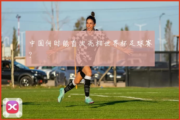 中国何时能首次亮相世界杯足球赛？