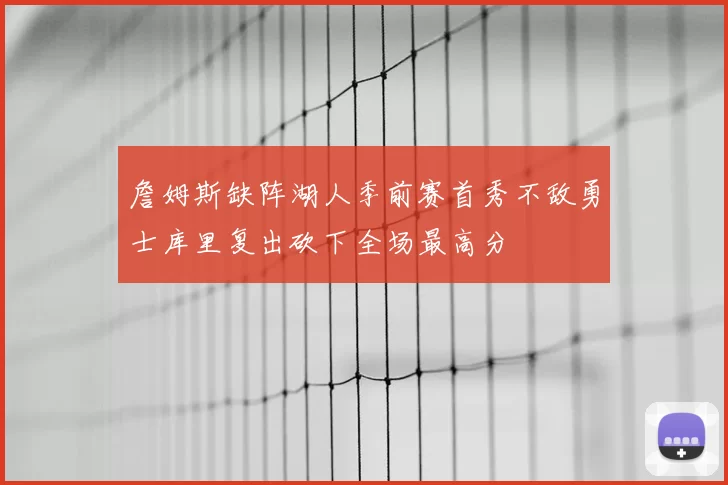 詹姆斯缺阵湖人季前赛首秀不敌勇士库里复出砍下全场最高分