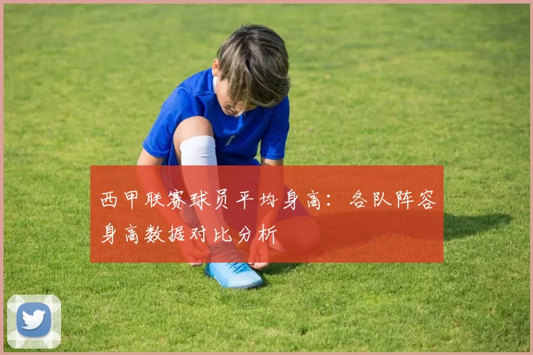 西甲联赛球员平均身高：各队阵容身高数据对比分析