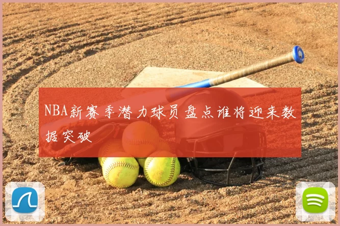 NBA新赛季潜力球员盘点谁将迎来数据突破