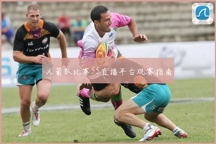 火箭队比赛55直播平台观赛指南