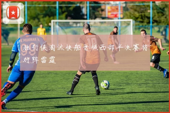 独行侠淘汰快船晋级西部半决赛将对阵雷霆