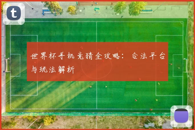 世界杯手机竞猜全攻略:合法平台与玩法解析
