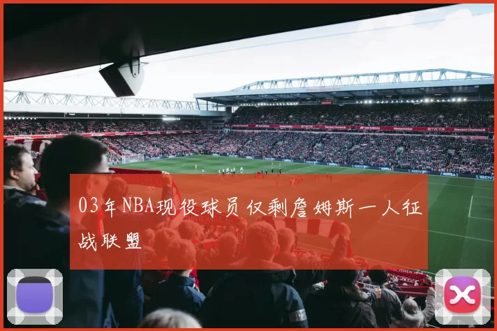 03年NBA现役球员仅剩詹姆斯一人征战联盟