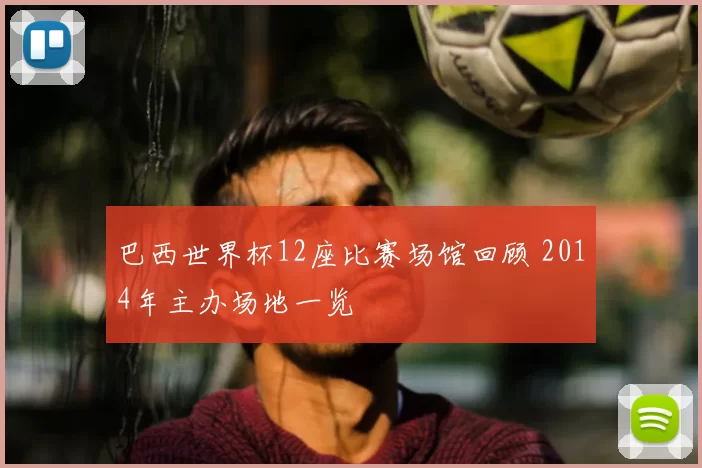 巴西世界杯12座比赛场馆回顾 2014年主办场地一览