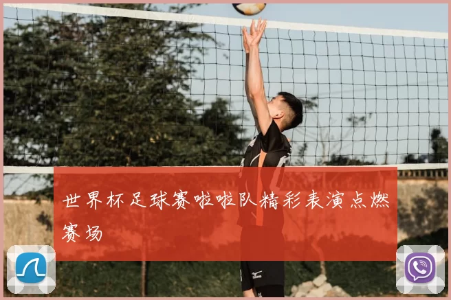 世界杯足球赛啦啦队精彩表演点燃赛场