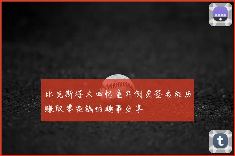 比克斯塔夫回忆童年倒卖签名经历赚取零花钱的趣事分享