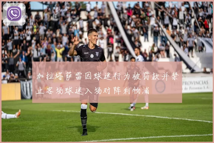 加拉塔萨雷因球迷行为被罚款并禁止客场球迷入场对阵利物浦