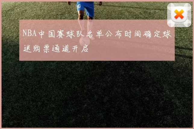 NBA中国赛球队名单公布时间确定球迷购票通道开启
